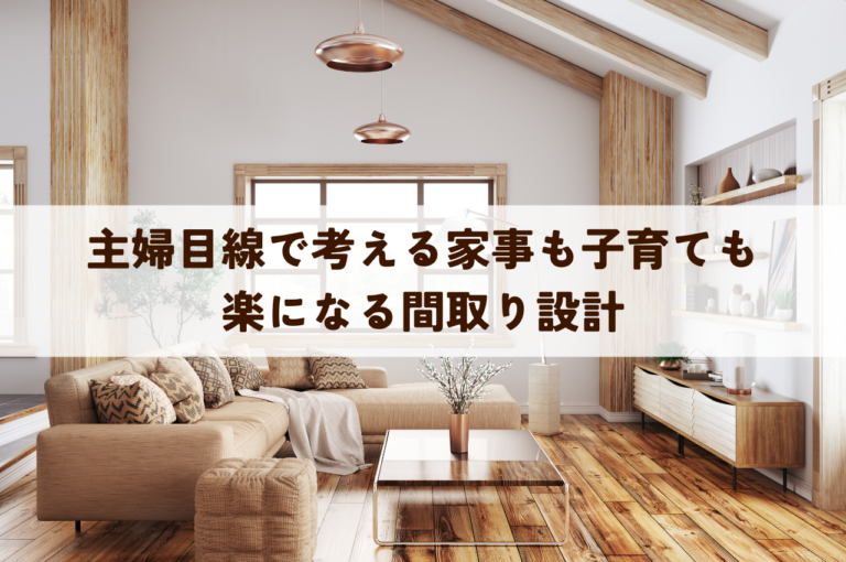 主婦目線の間取り設計！家事も子育ても楽になる間取り