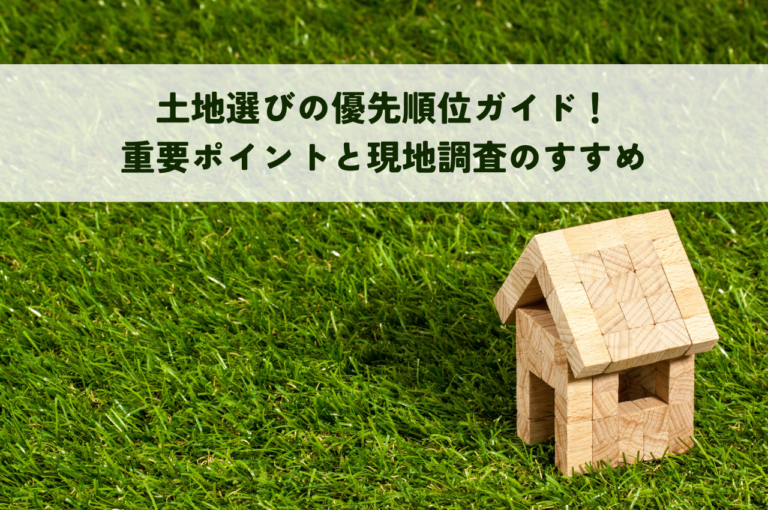 土地選びの優先順位ガイド！重要ポイントと現地調査のすすめ