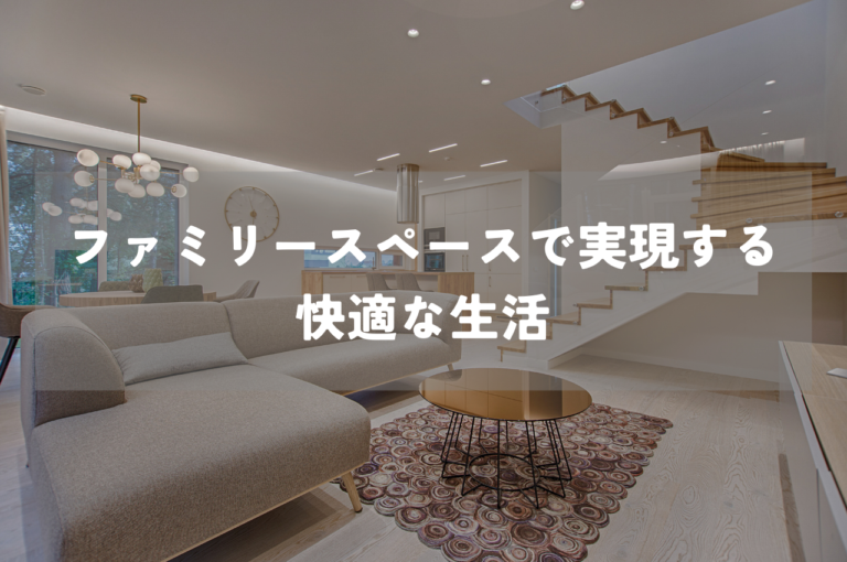 家族のための特別な場所！ファミリースペースで実現する快適な生活