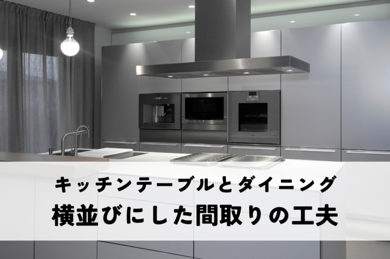 家事が楽になる！キッチンテーブルとダイニングを横並びにした間取りの工夫