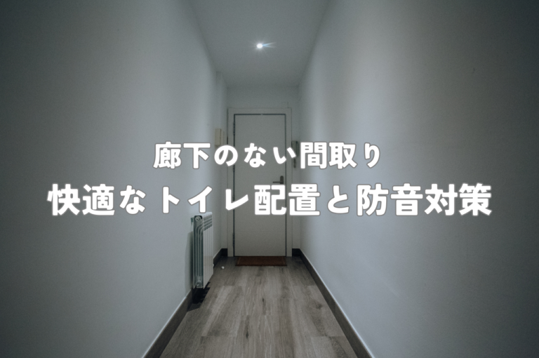 廊下のない間取りで快適なトイレ配置と防音対策