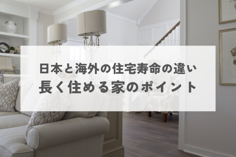 長く住める家のポイント！日本と海外の住宅寿命の違いもあわせて解説！
