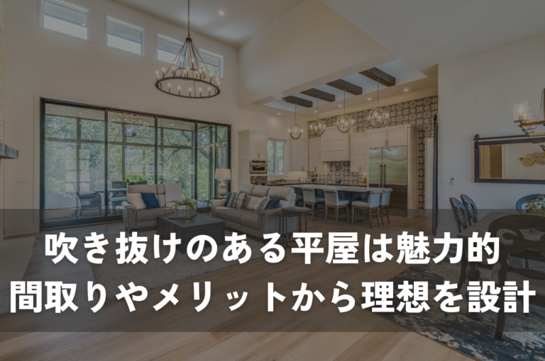 吹き抜けのある平屋は魅力的！間取りやメリットから理想の平屋を設計しよう！