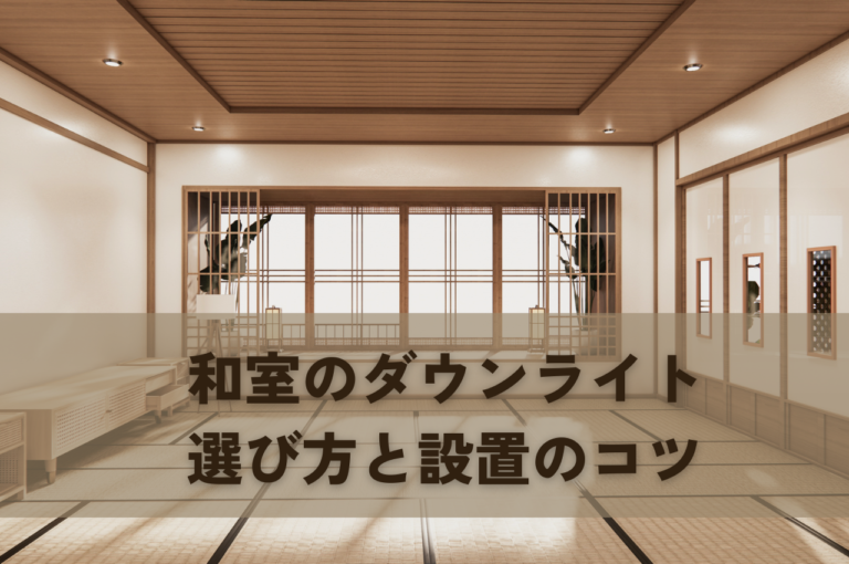 和室のダウンライトで失敗しないための選び方と設置のコツ！後悔しない照明計画
