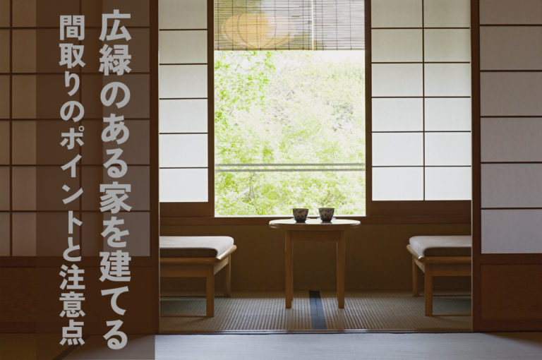 広縁のある家を建てる！間取りのポイントと後悔しないための注意点