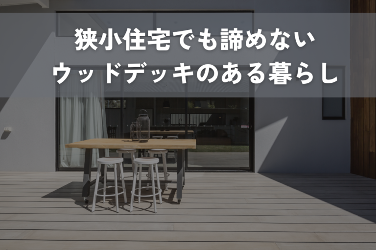 狭小住宅でも諦めない！ウッドデッキのある暮らしを叶えるメリットとアイデア集