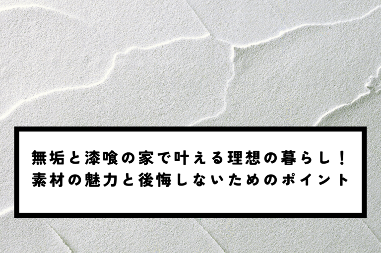 無垢と漆喰の家で叶える理想の暮らし！素材の魅力と後悔しないためのポイント