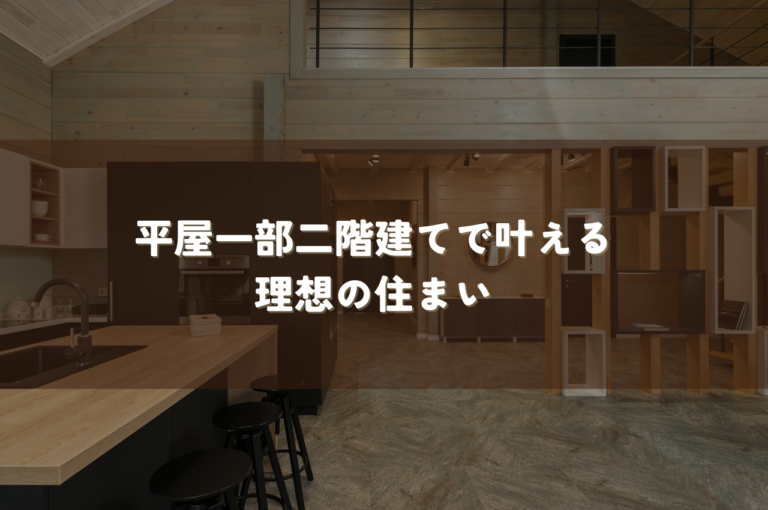 平屋一部二階建てで叶える、家族みんなが快適に過ごせる理想の住まい