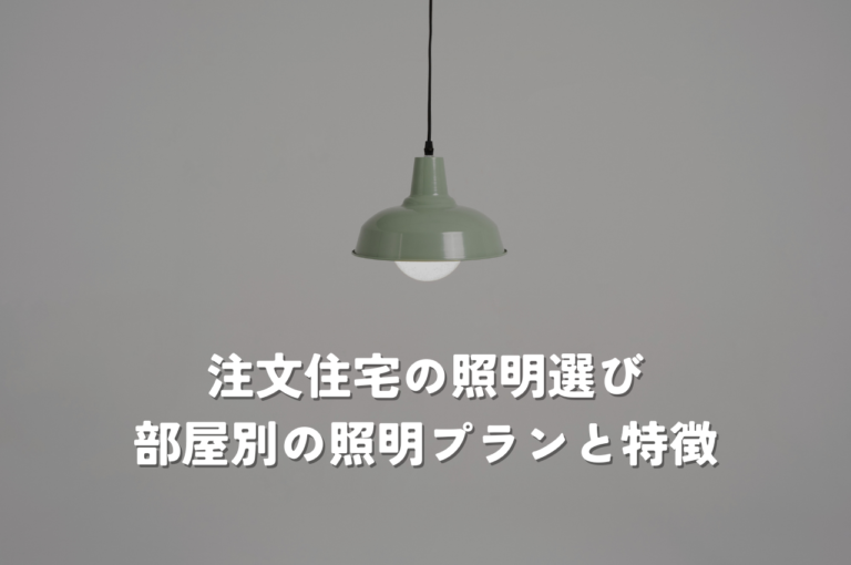 注文住宅の照明選びで後悔しない！部屋別の照明プランと種類別の特徴を解説