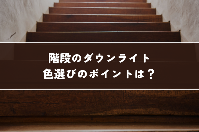 階段のダウンライト、色選びのポイントは？失敗しない照明計画の基礎知識